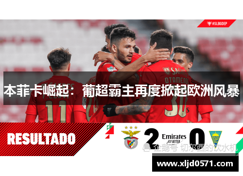 本菲卡崛起：葡超霸主再度掀起欧洲风暴