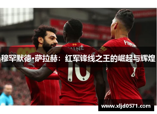 穆罕默德·萨拉赫：红军锋线之王的崛起与辉煌