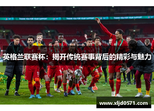 英格兰联赛杯：揭开传统赛事背后的精彩与魅力