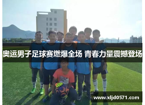 奥运男子足球赛燃爆全场 青春力量震撼登场