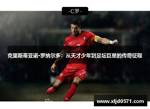 克里斯蒂亚诺·罗纳尔多：从天才少年到足坛巨星的传奇征程