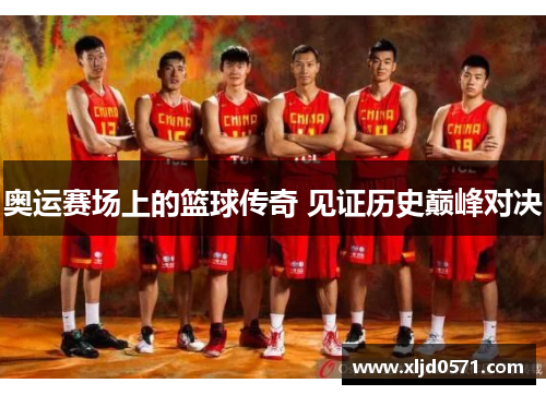 奥运赛场上的篮球传奇 见证历史巅峰对决