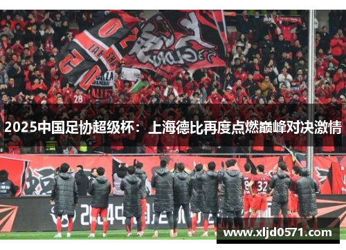 2025中国足协超级杯：上海德比再度点燃巅峰对决激情