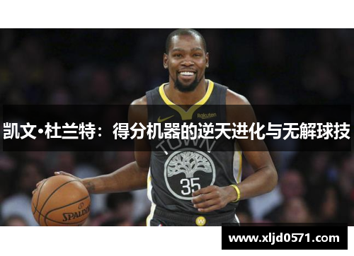 凯文·杜兰特：得分机器的逆天进化与无解球技