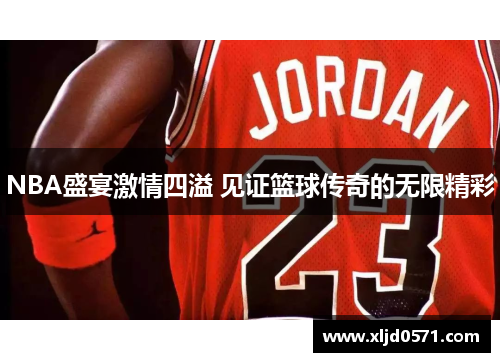 NBA盛宴激情四溢 见证篮球传奇的无限精彩
