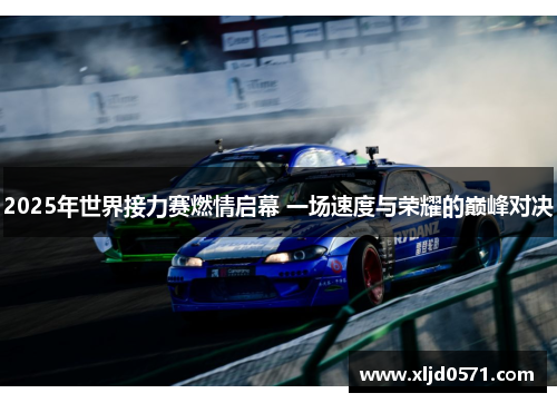 2025年世界接力赛燃情启幕 一场速度与荣耀的巅峰对决