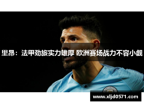 里昂：法甲劲旅实力雄厚 欧洲赛场战力不容小觑