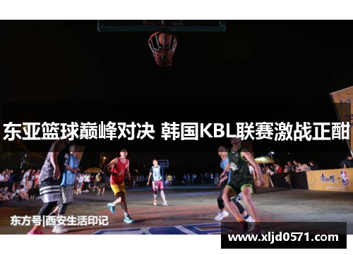 东亚篮球巅峰对决 韩国KBL联赛激战正酣