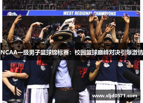 NCAA一级男子篮球锦标赛：校园篮球巅峰对决引爆激情