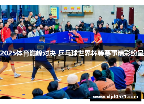 2025体育巅峰对决 乒乓球世界杯等赛事精彩纷呈