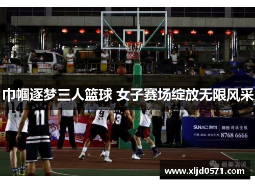 巾帼逐梦三人篮球 女子赛场绽放无限风采