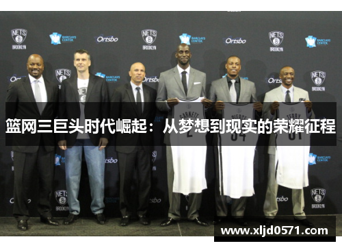 篮网三巨头时代崛起：从梦想到现实的荣耀征程