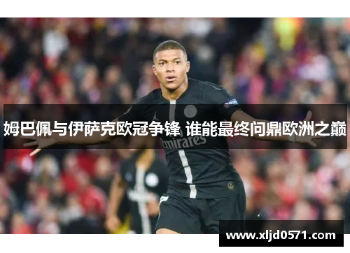 姆巴佩与伊萨克欧冠争锋 谁能最终问鼎欧洲之巅