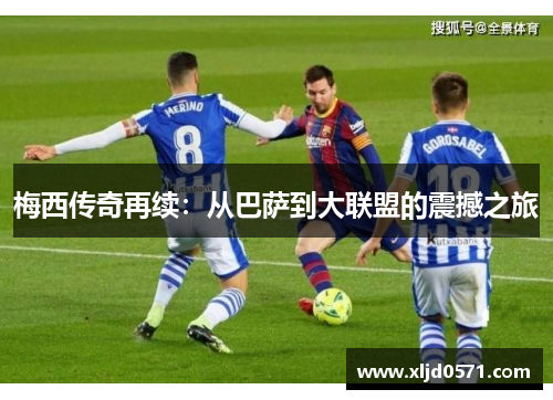 梅西传奇再续:从巴萨到大联盟的震撼之旅 梅西传奇再续:从巴萨到大联盟的震撼之旅