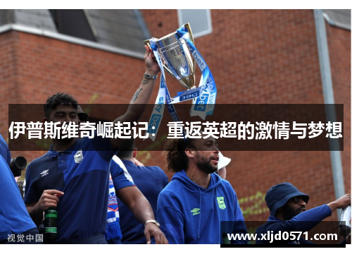 伊普斯维奇崛起记:重返英超的激情与梦想 伊普斯维奇崛起记:重返英超的激情与梦想