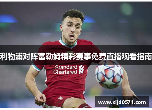 利物浦对阵富勒姆精彩赛事免费直播观看指南 利物浦对阵富勒姆精彩赛事免费直播观看指南