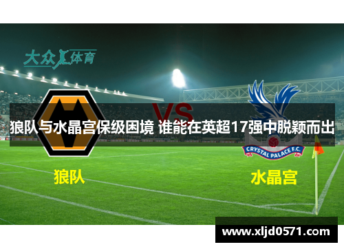 狼队与水晶宫保级困境 谁能在英超17强中脱颖而出 狼队与水晶宫保级困境 谁能在英超17强中脱颖而出