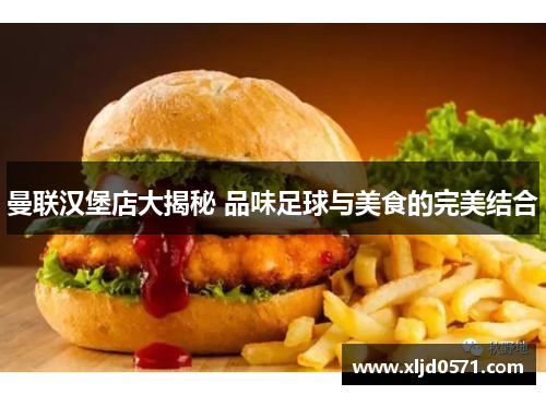 曼联汉堡店大揭秘 品味足球与美食的完美结合