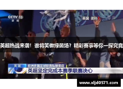 英超热战来袭!谁将笑傲绿茵场?精彩赛事等你一探究竟 英超热战来袭!谁将笑傲绿茵场?精彩赛事等你一探究竟
