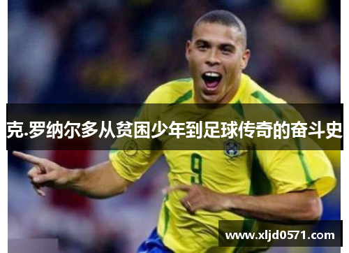克.罗纳尔多从贫困少年到足球传奇的奋斗史