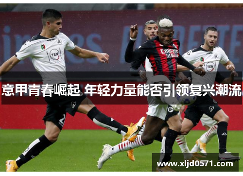 意甲青春崛起 年轻力量能否引领复兴潮流