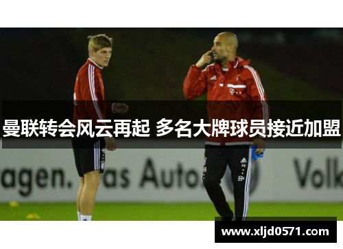 曼联转会风云再起 多名大牌球员接近加盟