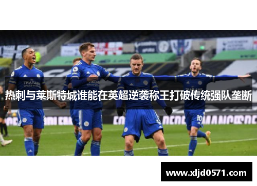热刺与莱斯特城谁能在英超逆袭称王打破传统强队垄断